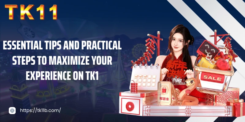 Essential tips and practical steps to maximize your experience on TK11