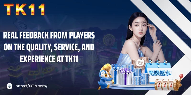 Real feedback from players on the quality, service, and experience at TK11