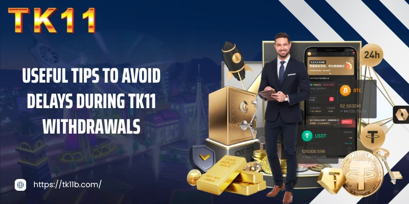 Useful tips to avoid delays during TK11 withdrawals
